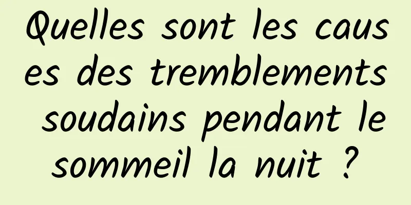 Quelles sont les causes des tremblements soudains pendant le sommeil la nuit ? 