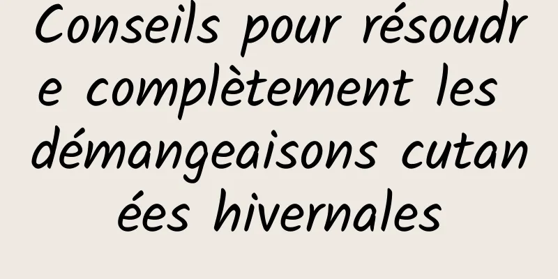 Conseils pour résoudre complètement les démangeaisons cutanées hivernales