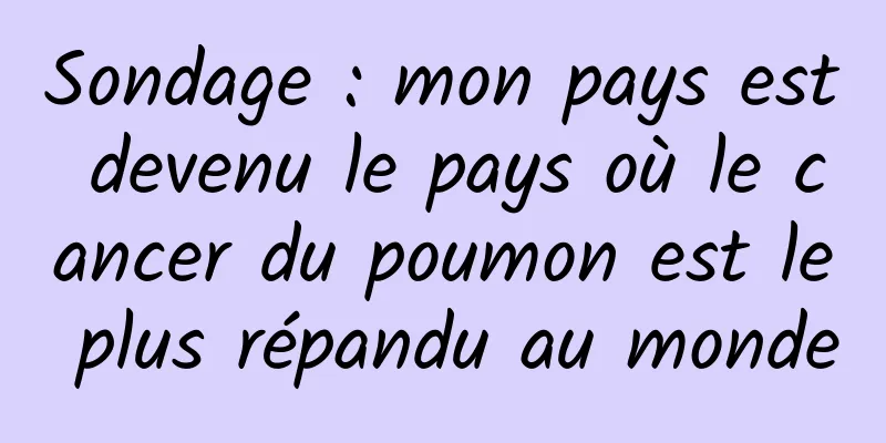 Sondage : mon pays est devenu le pays où le cancer du poumon est le plus répandu au monde