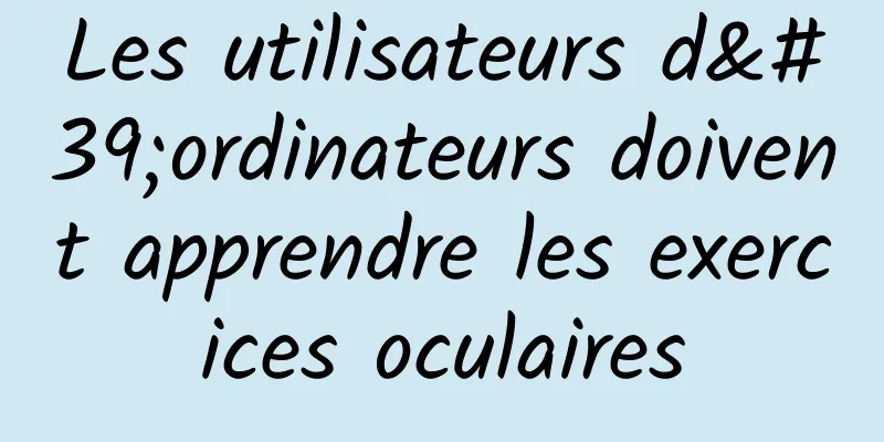 Les utilisateurs d'ordinateurs doivent apprendre les exercices oculaires