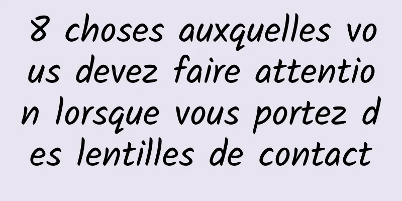 8 choses auxquelles vous devez faire attention lorsque vous portez des lentilles de contact