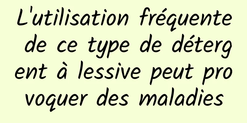 L'utilisation fréquente de ce type de détergent à lessive peut provoquer des maladies