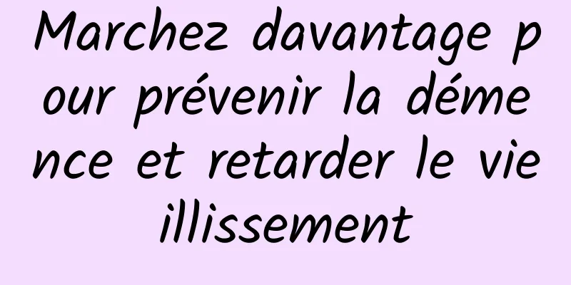 Marchez davantage pour prévenir la démence et retarder le vieillissement