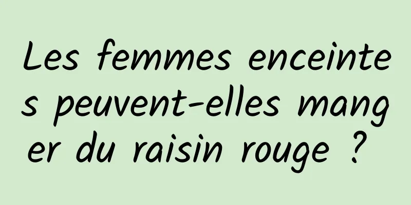 Les femmes enceintes peuvent-elles manger du raisin rouge ? 