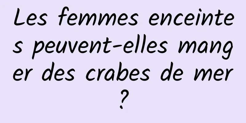 Les femmes enceintes peuvent-elles manger des crabes de mer ? 