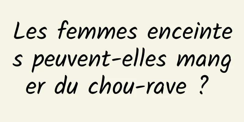 Les femmes enceintes peuvent-elles manger du chou-rave ? 