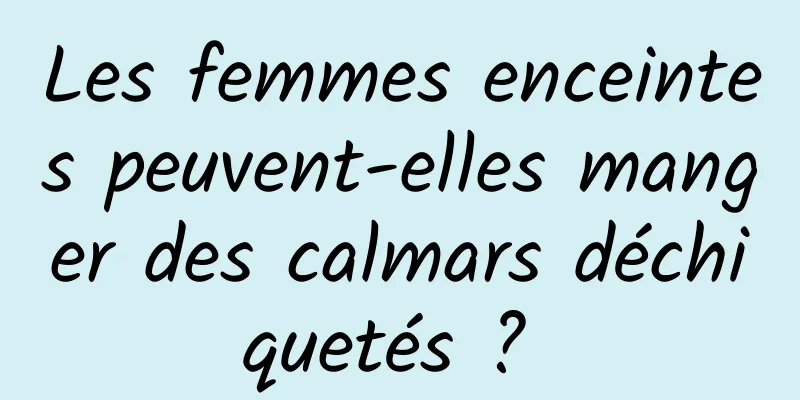 Les femmes enceintes peuvent-elles manger des calmars déchiquetés ? 