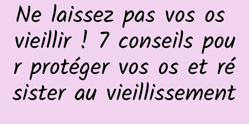 Ne laissez pas vos os vieillir ! 7 conseils pour protéger vos os et résister au vieillissement