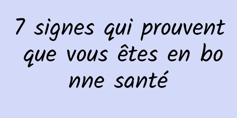 7 signes qui prouvent que vous êtes en bonne santé