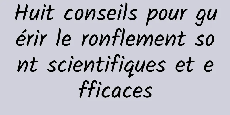 Huit conseils pour guérir le ronflement sont scientifiques et efficaces