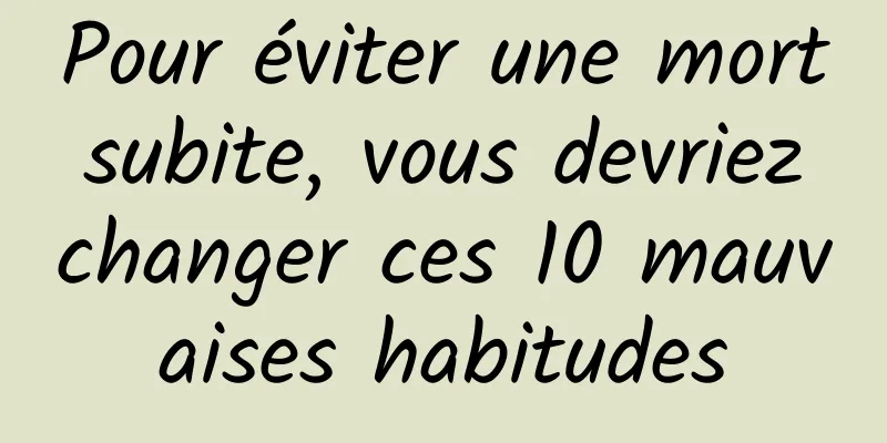 Pour éviter une mort subite, vous devriez changer ces 10 mauvaises habitudes