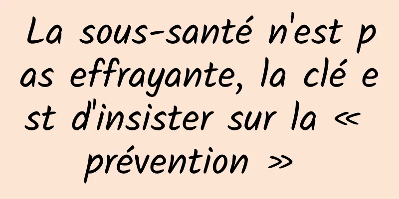 La sous-santé n'est pas effrayante, la clé est d'insister sur la « prévention » 