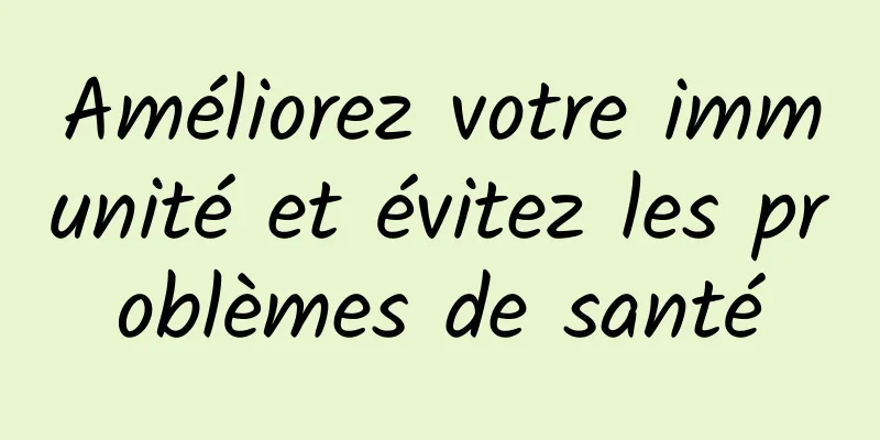 Améliorez votre immunité et évitez les problèmes de santé