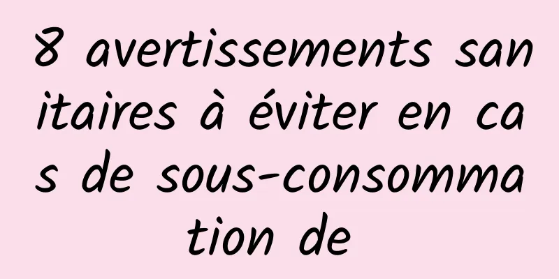 8 avertissements sanitaires à éviter en cas de sous-consommation de 