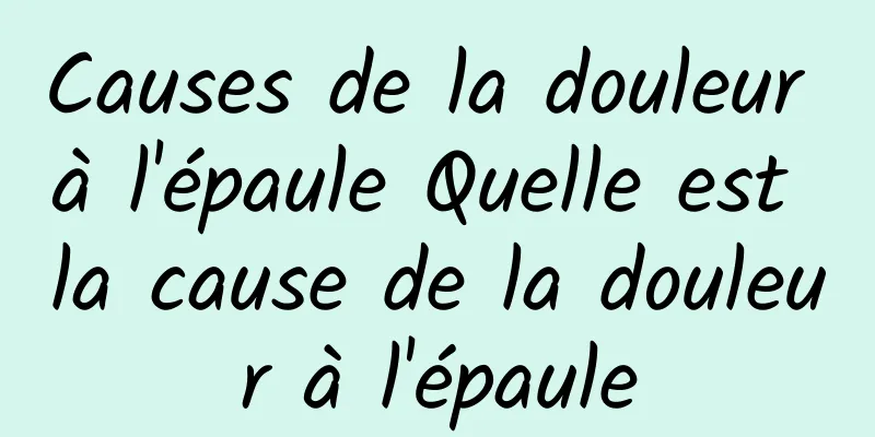 Causes de la douleur à l'épaule Quelle est la cause de la douleur à l'épaule