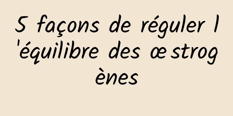 5 façons de réguler l'équilibre des œstrogènes