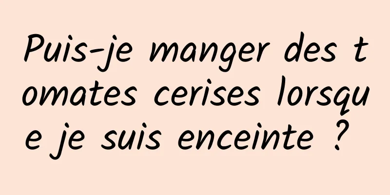 Puis-je manger des tomates cerises lorsque je suis enceinte ? 