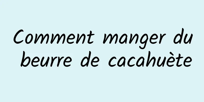 Comment manger du beurre de cacahuète