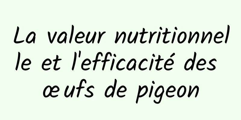 La valeur nutritionnelle et l'efficacité des œufs de pigeon