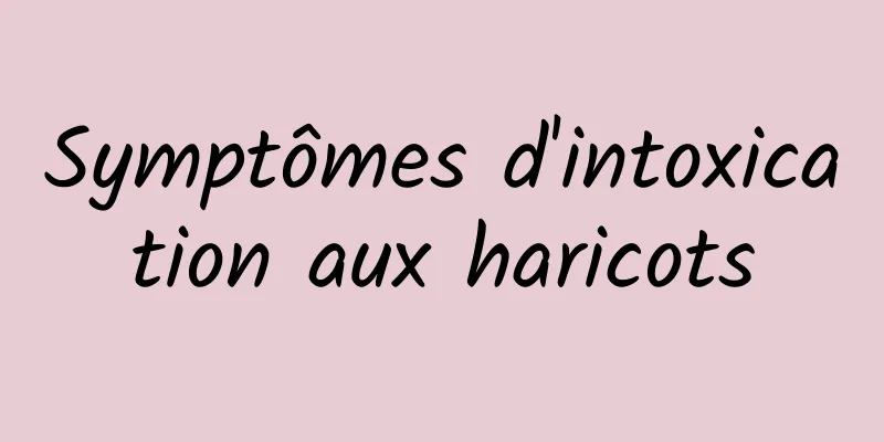 Symptômes d'intoxication aux haricots