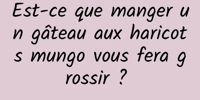 Est-ce que manger un gâteau aux haricots mungo vous fera grossir ? 