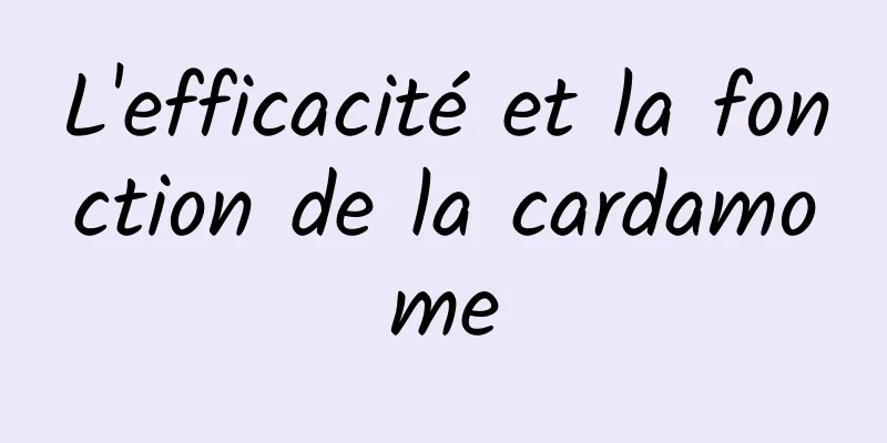 L'efficacité et la fonction de la cardamome