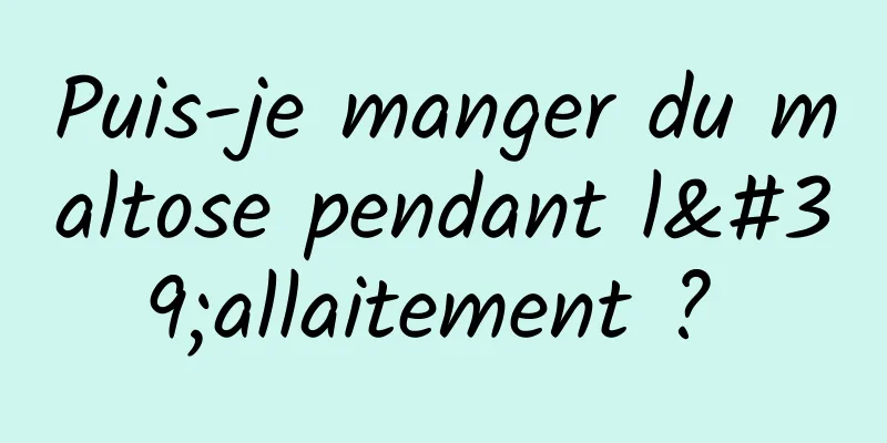 Puis-je manger du maltose pendant l'allaitement ? 