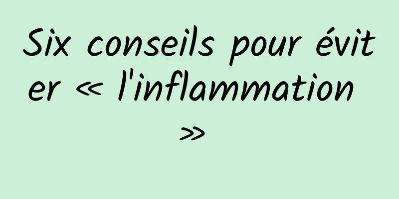 Six conseils pour éviter « l'inflammation » 