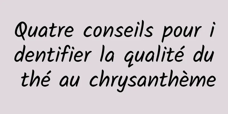 Quatre conseils pour identifier la qualité du thé au chrysanthème