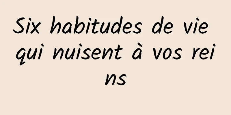 Six habitudes de vie qui nuisent à vos reins