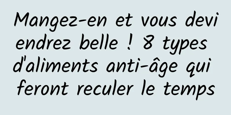 Mangez-en et vous deviendrez belle ! 8 types d'aliments anti-âge qui feront reculer le temps