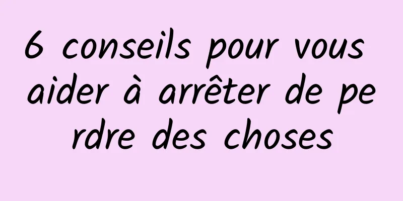 6 conseils pour vous aider à arrêter de perdre des choses