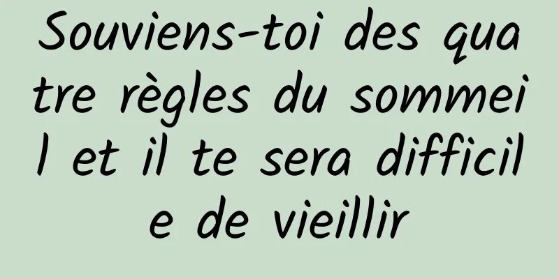 Souviens-toi des quatre règles du sommeil et il te sera difficile de vieillir