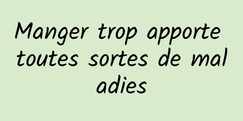 Manger trop apporte toutes sortes de maladies