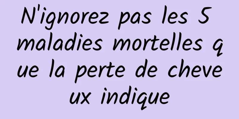 N'ignorez pas les 5 maladies mortelles que la perte de cheveux indique