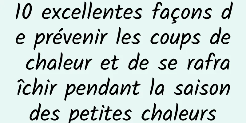 10 excellentes façons de prévenir les coups de chaleur et de se rafraîchir pendant la saison des petites chaleurs 