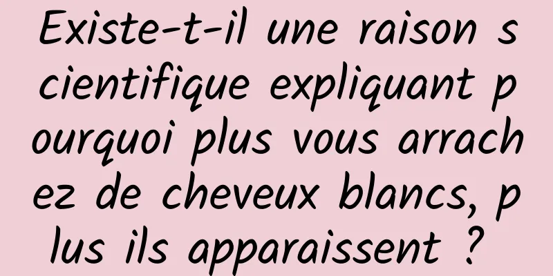 Existe-t-il une raison scientifique expliquant pourquoi plus vous arrachez de cheveux blancs, plus ils apparaissent ? 