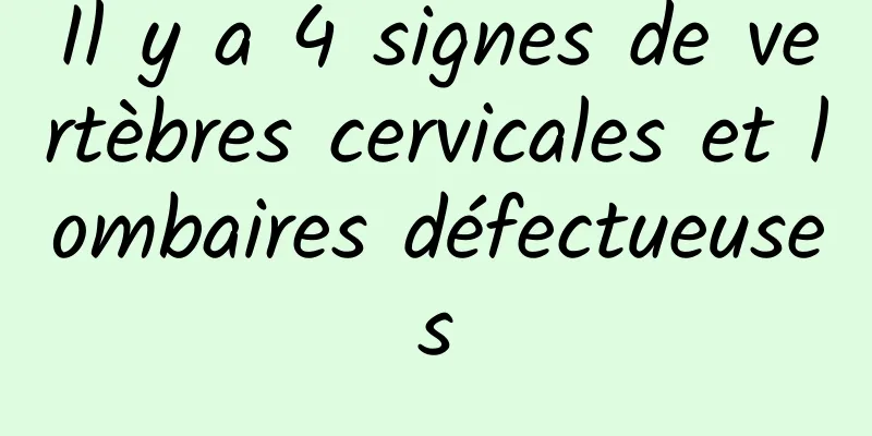 Il y a 4 signes de vertèbres cervicales et lombaires défectueuses