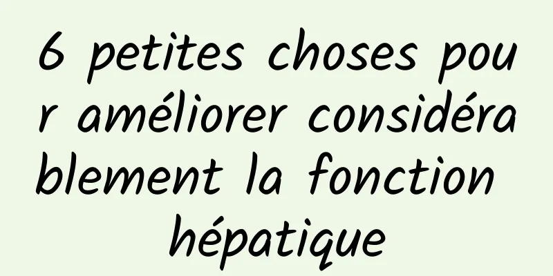 6 petites choses pour améliorer considérablement la fonction hépatique