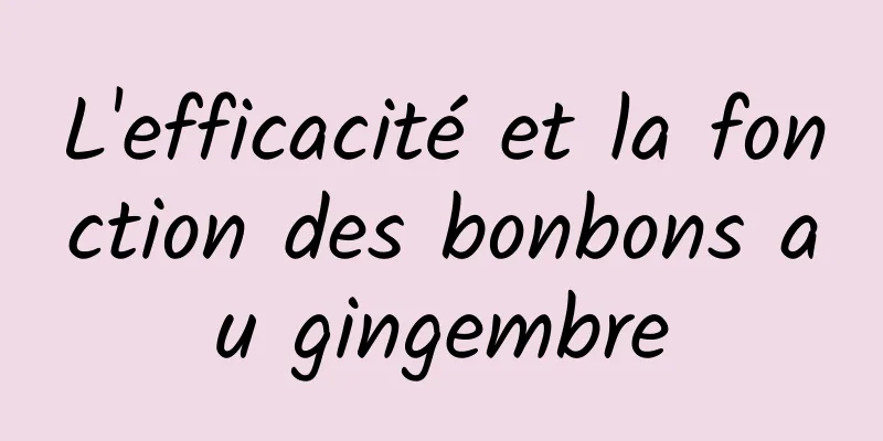 L'efficacité et la fonction des bonbons au gingembre