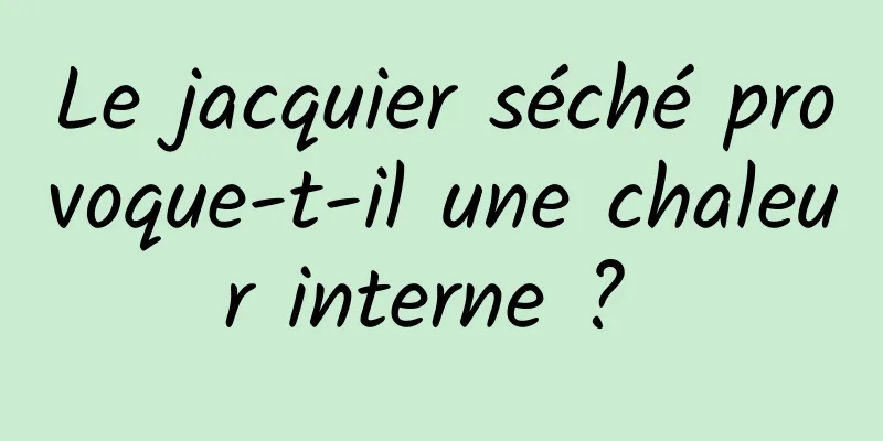 Le jacquier séché provoque-t-il une chaleur interne ? 