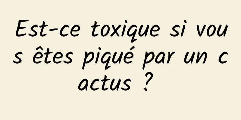 Est-ce toxique si vous êtes piqué par un cactus ? 