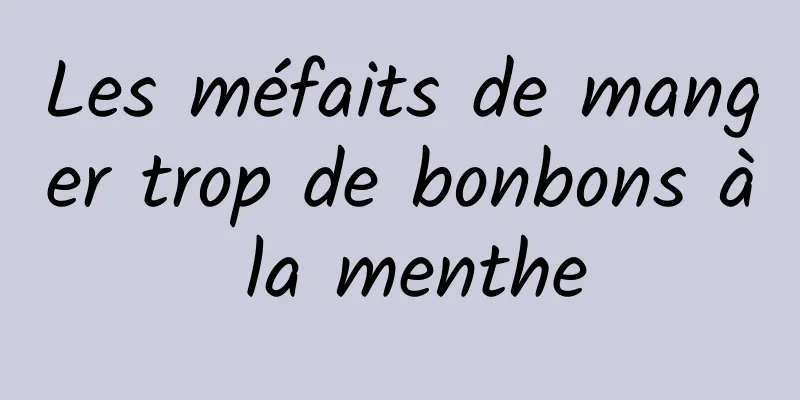 Les méfaits de manger trop de bonbons à la menthe