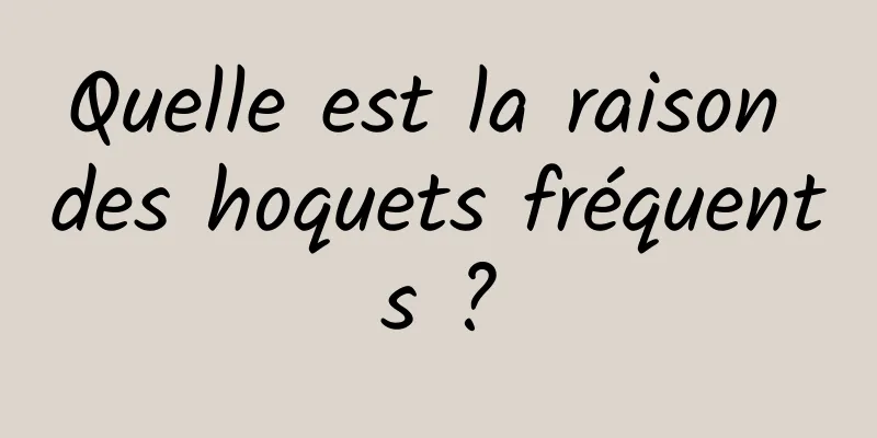 Quelle est la raison des hoquets fréquents ?