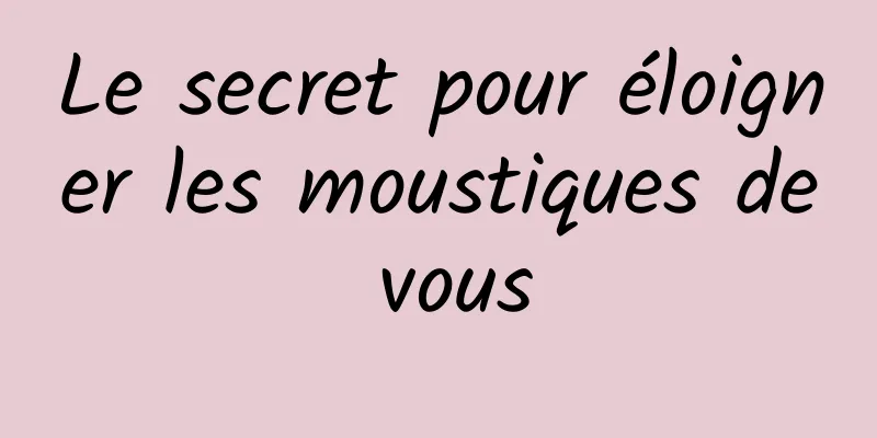 Le secret pour éloigner les moustiques de vous