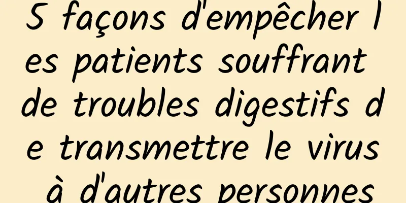 5 façons d'empêcher les patients souffrant de troubles digestifs de transmettre le virus à d'autres personnes