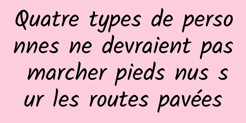 Quatre types de personnes ne devraient pas marcher pieds nus sur les routes pavées