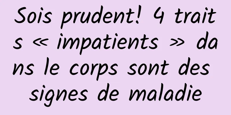 Sois prudent! 4 traits « impatients » dans le corps sont des signes de maladie