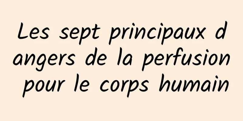 Les sept principaux dangers de la perfusion pour le corps humain