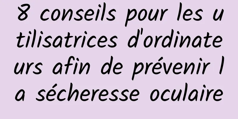 8 conseils pour les utilisatrices d'ordinateurs afin de prévenir la sécheresse oculaire